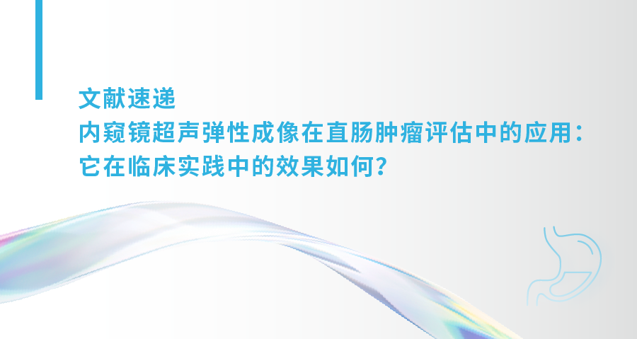 内窥镜超声弹性成像在直肠肿瘤评估中的应用：它在临床实践中的效果如何？